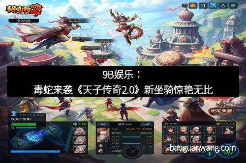 9B娱乐：毒蛇来袭《天子传奇2.0》新坐骑惊艳无比